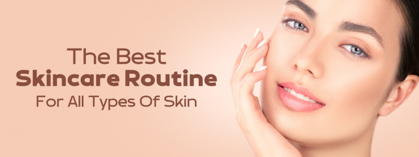The Best Skincare Routine For All Types Of Skin